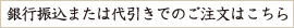 銀行振込または代引きでのご注文はこちら